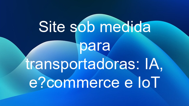Site sob medida para transportadoras: IA, e?commerce e IoT