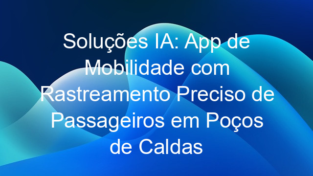 Soluções IA: App de Mobilidade com Rastreamento Preciso de Passageiros em Poços de Caldas