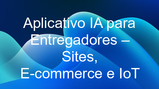Aplicativo IA para Entregadores – Sites, E-commerce e IoT