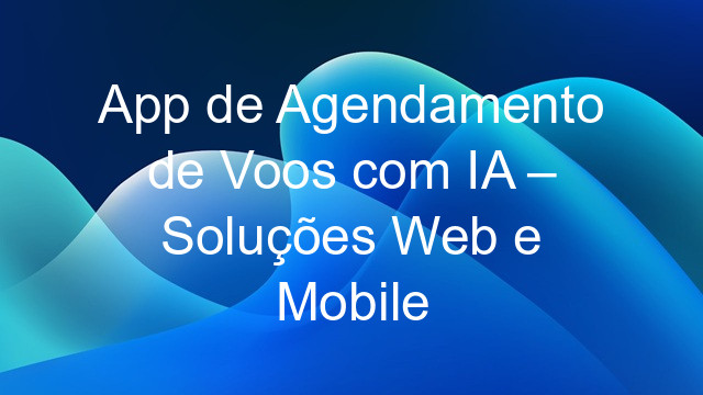 App de Agendamento de Voos com IA – Soluções Web e Mobile