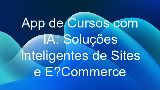 App de Cursos com IA: Soluções Inteligentes de Sites e E?Commerce