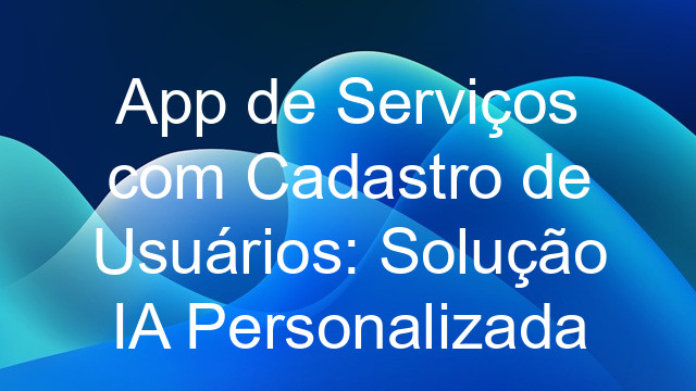 App de Serviços com Cadastro de Usuários: Solução IA Personalizada