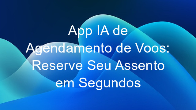 App IA de Agendamento de Voos: Reserve Seu Assento em Segundos