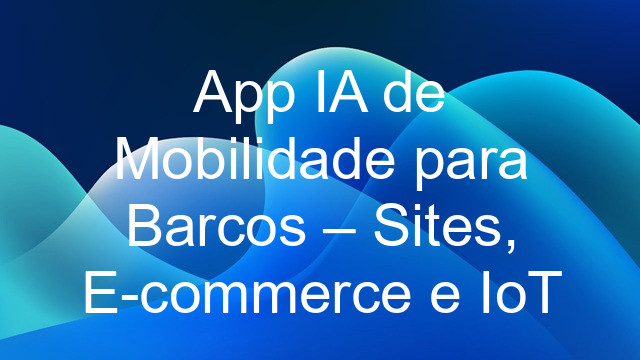 App IA de Mobilidade para Barcos – Sites, E-commerce e IoT