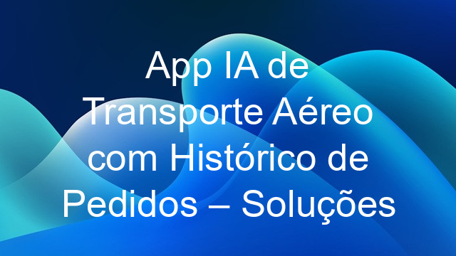App IA de Transporte Aéreo com Histórico de Pedidos – Soluções