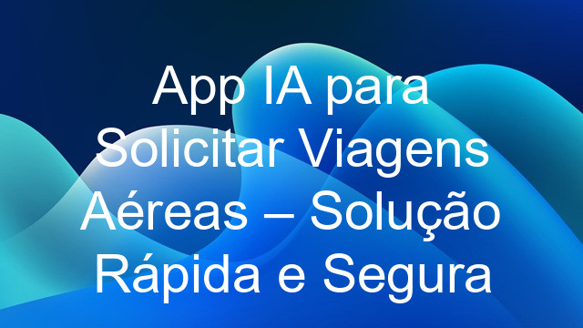 App IA para Solicitar Viagens Aéreas – Solução Rápida e Segura