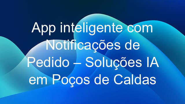 App inteligente com Notificações de Pedido – Soluções IA em Poços de Caldas