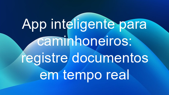 App inteligente para caminhoneiros: registre documentos em tempo real