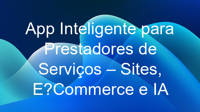 App Inteligente para Prestadores de Serviços – Sites, E?Commerce e IA