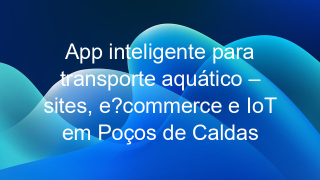 App inteligente para transporte aquático – sites, e?commerce e IoT em Poços de Caldas