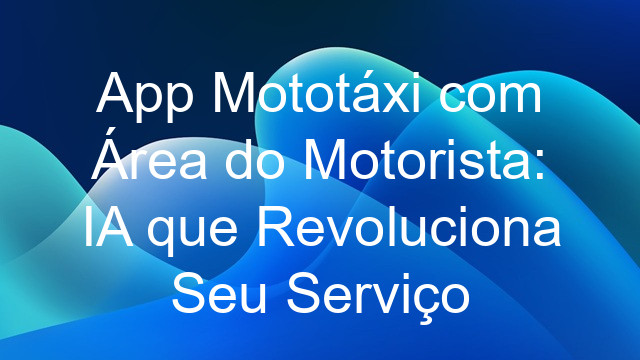 App Mototáxi com Área do Motorista: IA que Revoluciona Seu Serviço