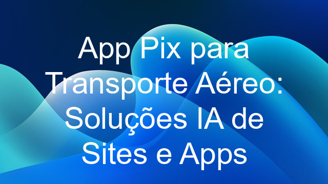 App Pix para Transporte Aéreo: Soluções IA de Sites e Apps