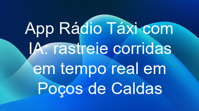App Rádio Táxi com IA: rastreie corridas em tempo real em Poços de Caldas