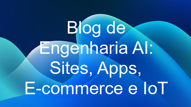 Blog de Engenharia AI: Sites, Apps, E-commerce e IoT