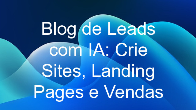 Blog de Leads com IA: Crie Sites, Landing Pages e Vendas