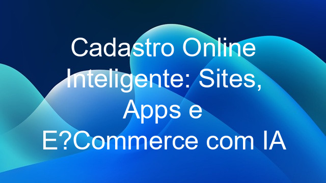 Cadastro Online Inteligente: Sites, Apps e E?Commerce com IA