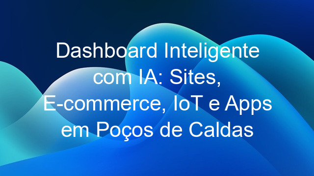 Dashboard Inteligente com IA: Sites, E-commerce, IoT e Apps em Poços de Caldas