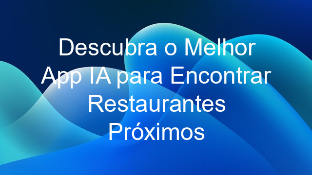 Descubra o Melhor App IA para Encontrar Restaurantes Próximos