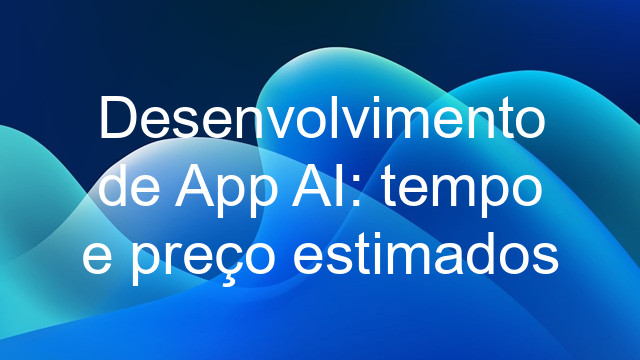 Desenvolvimento de App AI: tempo e preço estimados