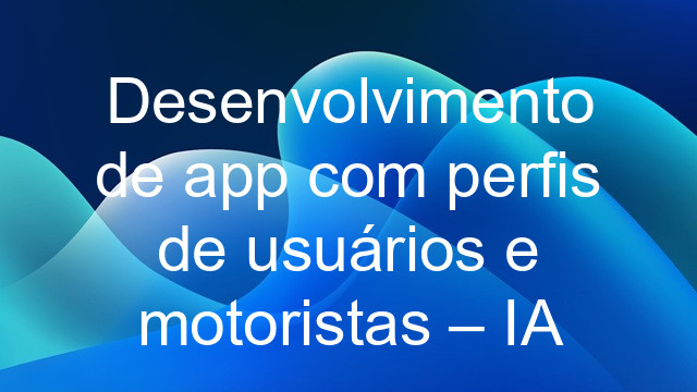 Desenvolvimento de app com perfis de usuários e motoristas – IA