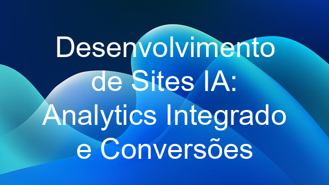 Desenvolvimento de Sites IA: Analytics Integrado e Conversões