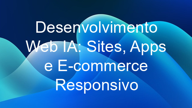 Desenvolvimento Web IA: Sites, Apps e E-commerce Responsivo