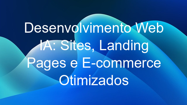 Desenvolvimento Web IA: Sites, Landing Pages e E-commerce Otimizados