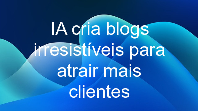 IA cria blogs irresistíveis para atrair mais clientes