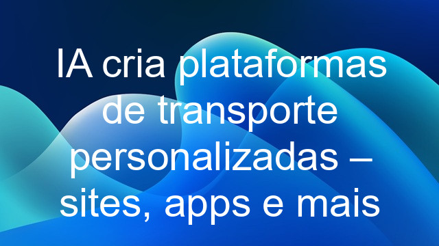 IA cria plataformas de transporte personalizadas – sites, apps e mais