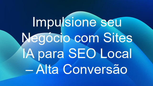 Impulsione seu Negócio com Sites IA para SEO Local – Alta Conversão