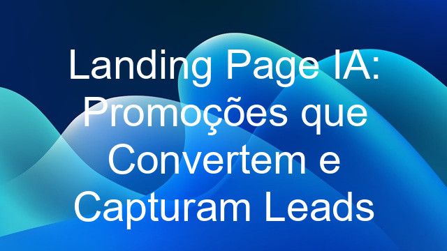 Landing Page IA: Promoções que Convertem e Capturam Leads