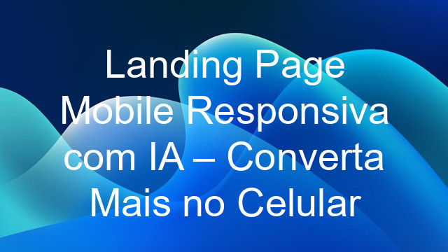 Landing Page Mobile Responsiva com IA – Converta Mais no Celular