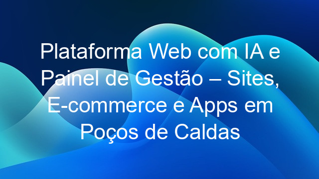 Plataforma Web com IA e Painel de Gestão – Sites, E-commerce e Apps em Poços de Caldas