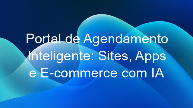 Portal de Agendamento Inteligente: Sites, Apps e E-commerce com IA