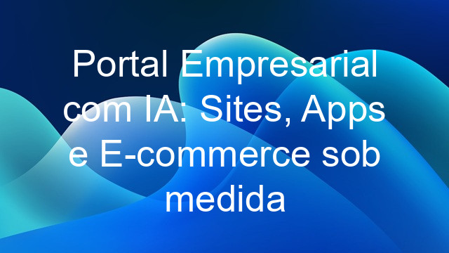Portal Empresarial com IA: Sites, Apps e E-commerce sob medida