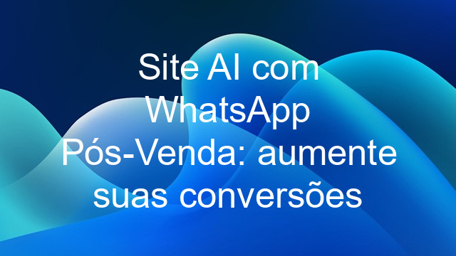 Site AI com WhatsApp Pós-Venda: aumente suas conversões