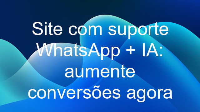 Site com suporte WhatsApp + IA: aumente conversões agora