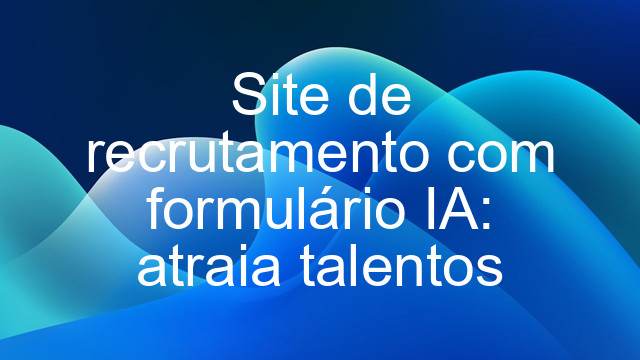 Site de recrutamento com formulário IA: atraia talentos