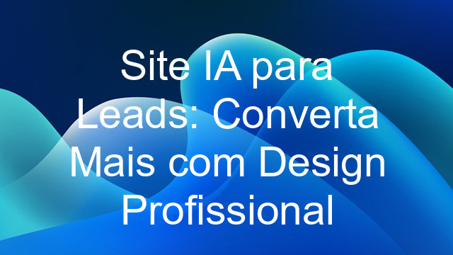 Site IA para Leads: Converta Mais com Design Profissional