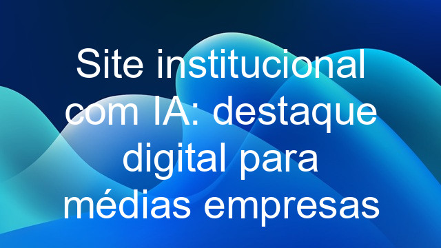 Site institucional com IA: destaque digital para médias empresas