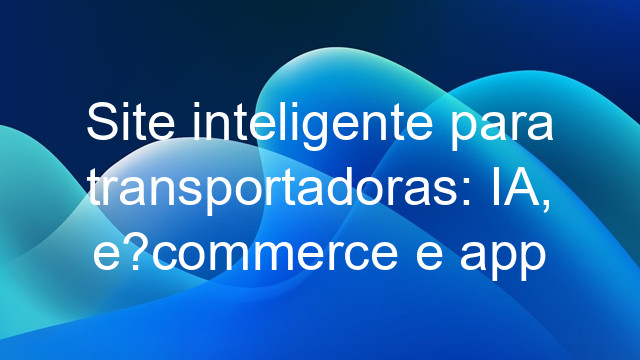 Site inteligente para transportadoras: IA, e?commerce e app