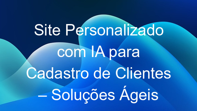 Site Personalizado com IA para Cadastro de Clientes – Soluções Ágeis