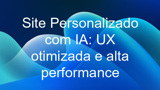 Site Personalizado com IA: UX otimizada e alta performance