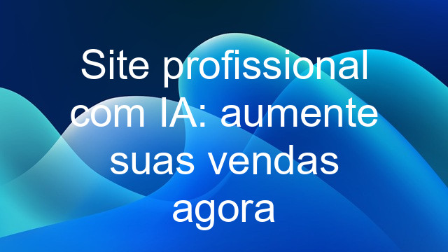 Site profissional com IA: aumente suas vendas agora