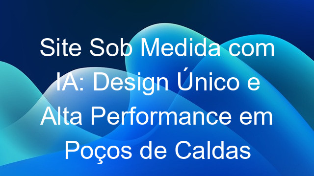 Site Sob Medida com IA: Design Único e Alta Performance em Poços de Caldas