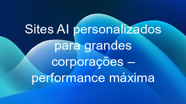 Sites AI personalizados para grandes corporações – performance máxima