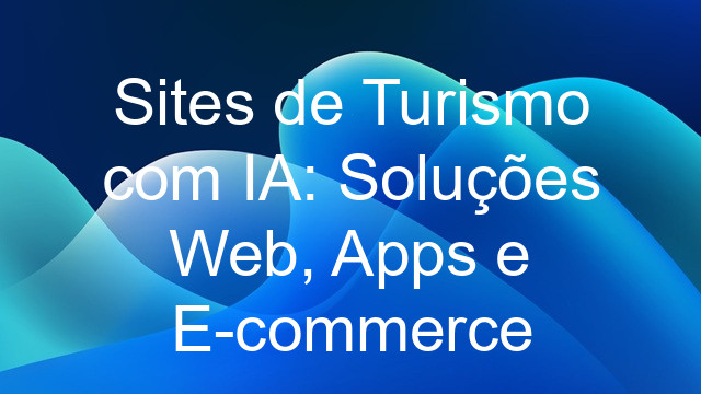 Sites de Turismo com IA: Soluções Web, Apps e E-commerce