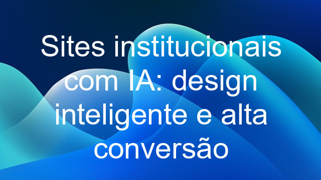 Sites institucionais com IA: design inteligente e alta conversão