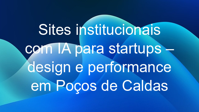 Sites institucionais com IA para startups – design e performance em Poços de Caldas