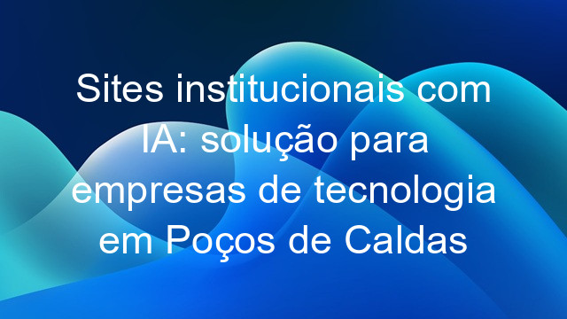 Sites institucionais com IA: solução para empresas de tecnologia em Poços de Caldas